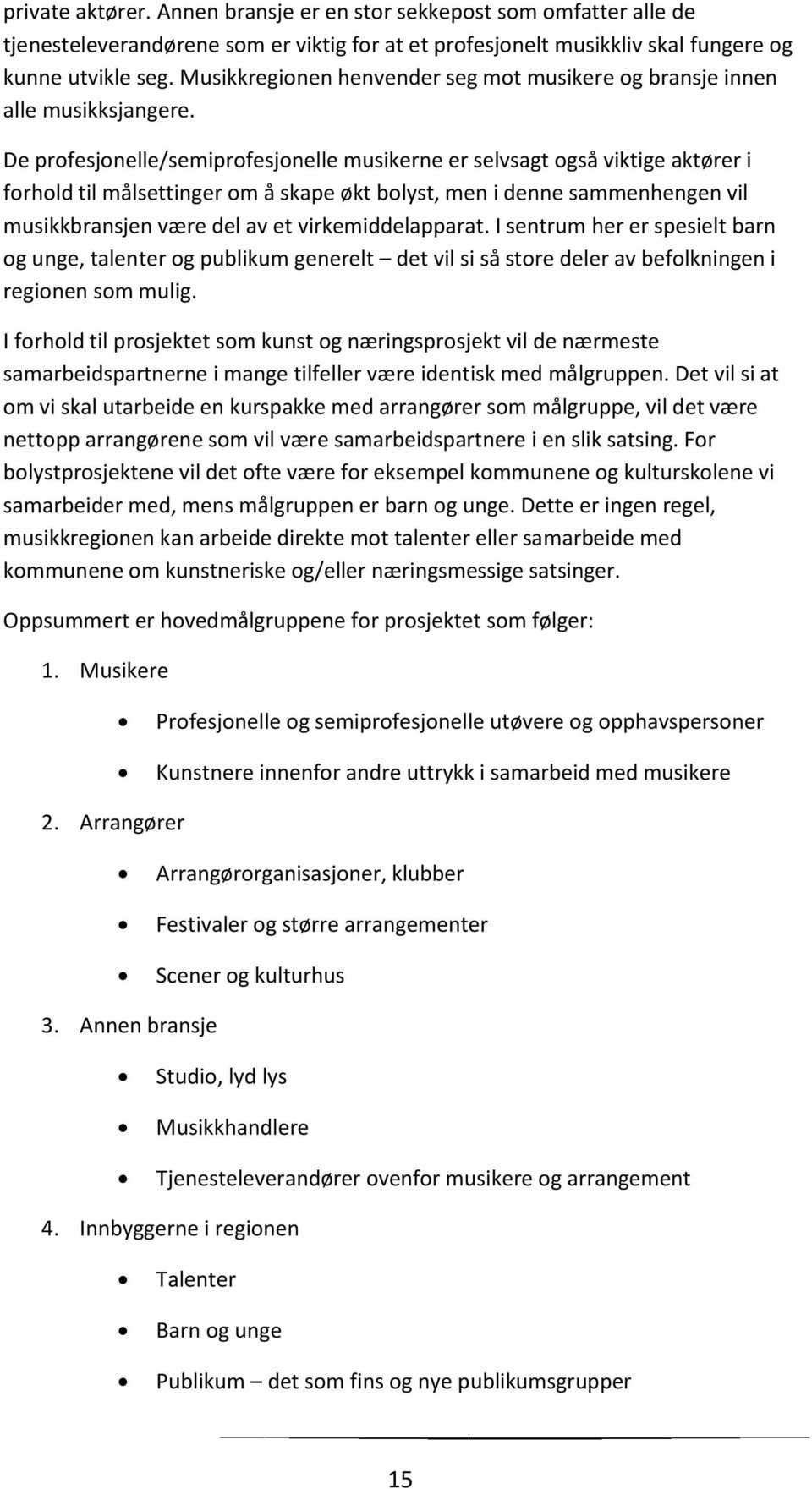 De profesjonelle/semiprofesjonelle musikerne er selvsagt også viktige aktører i forhold til målsettinger om å skape økt bolyst, men i denne sammenhengen vil musikkbransjen være del av et