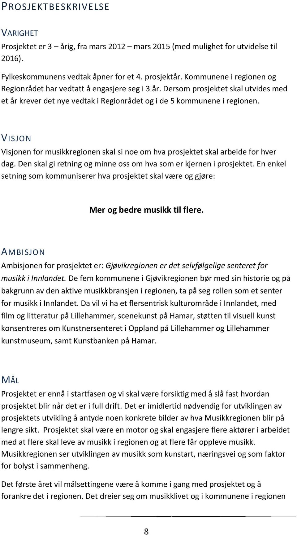 VISJON Visjonen for musikkregionen skal si noe om hva prosjektet skal arbeide for hver dag. Den skal gi retning og minne oss om hva som er kjernen i prosjektet.