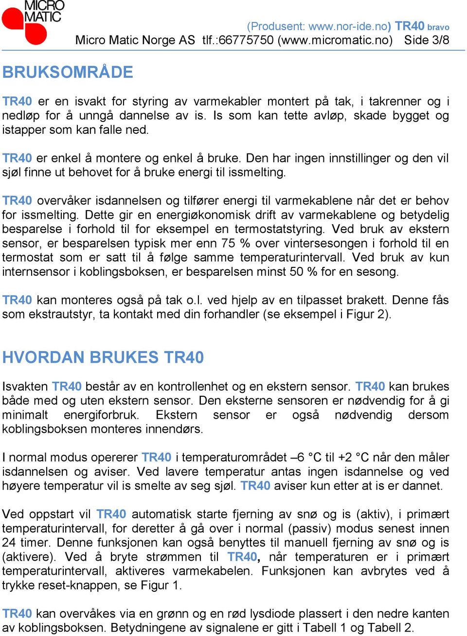 TR40 er enkel å montere og enkel å bruke. Den har ingen innstillinger og den vil sjøl finne ut behovet for å bruke energi til issmelting.