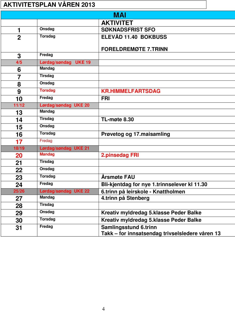 pinsedag FRI 21 22 23 Torsdag Årsmøte FAU 24 Fredag Bli-kjentdag for nye 1.trinnselever kl 11.30 25/26 Lørdag/søndag UKE 22 6.trinn på leirskole - Knattholmen 27 Mandag 4.