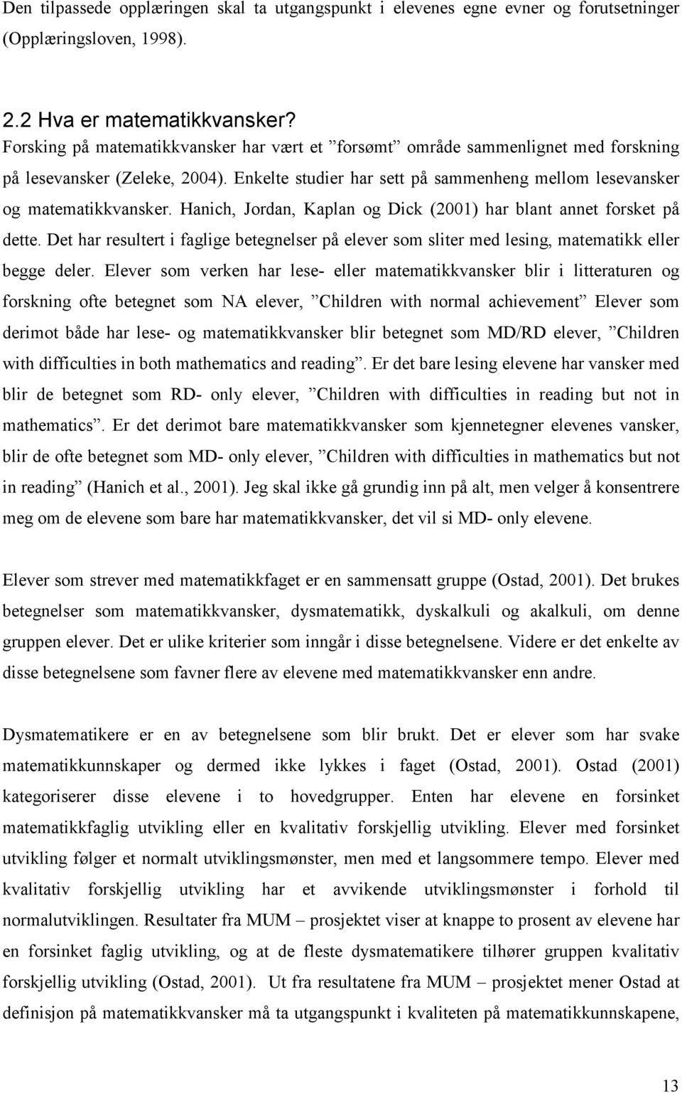 Hanich, Jordan, Kaplan og Dick (2001) har blant annet forsket på dette. Det har resultert i faglige betegnelser på elever som sliter med lesing, matematikk eller begge deler.