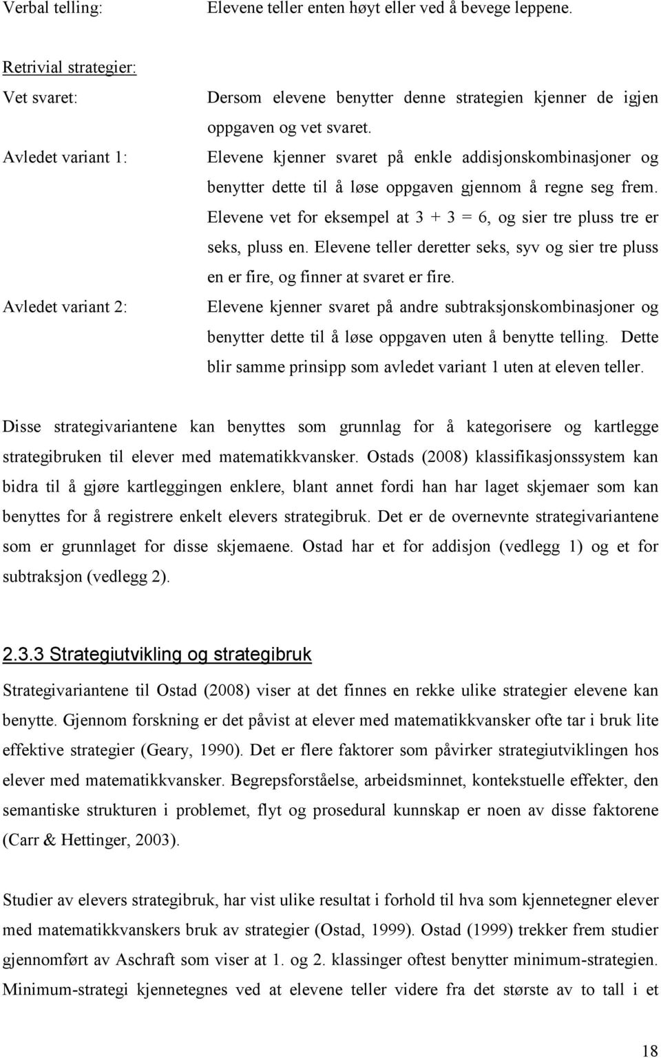 Elevene kjenner svaret på enkle addisjonskombinasjoner og benytter dette til å løse oppgaven gjennom å regne seg frem. Elevene vet for eksempel at 3 + 3 = 6, og sier tre pluss tre er seks, pluss en.