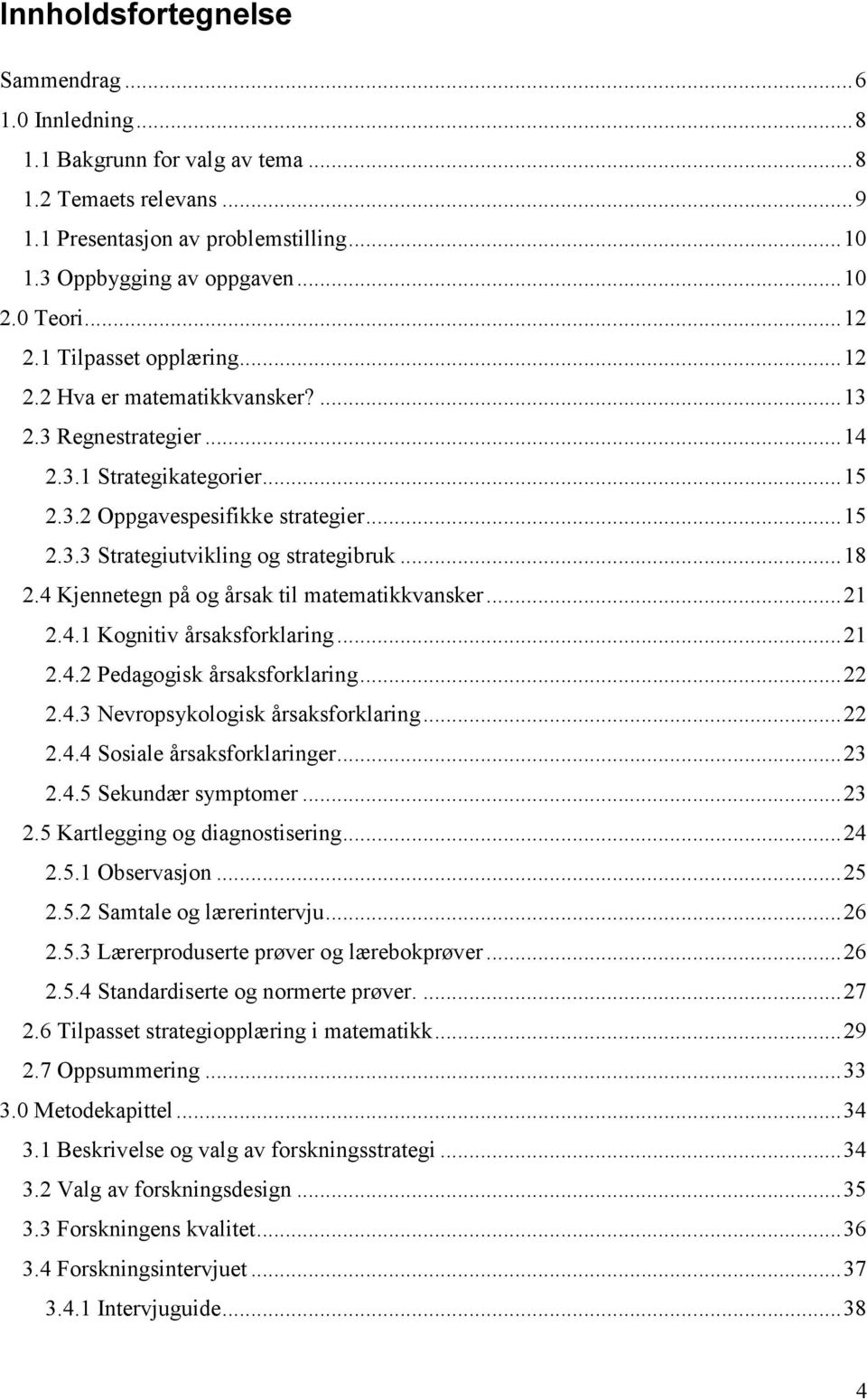 .. 18 2.4 Kjennetegn på og årsak til matematikkvansker... 21 2.4.1 Kognitiv årsaksforklaring... 21 2.4.2 Pedagogisk årsaksforklaring... 22 2.4.3 Nevropsykologisk årsaksforklaring... 22 2.4.4 Sosiale årsaksforklaringer.