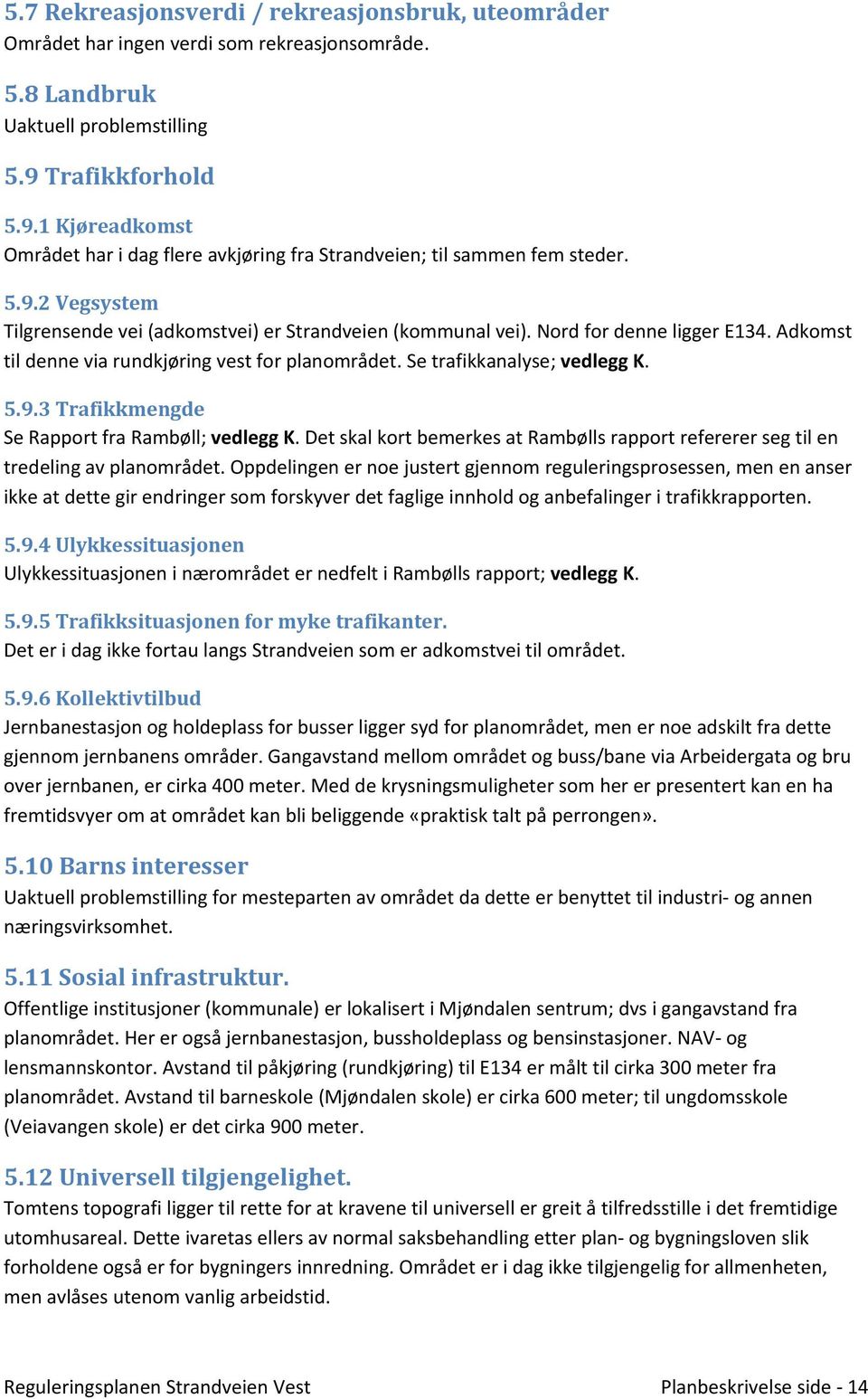 Nord for denne ligger E134. Adkomst til denne via rundkjøring vest for planområdet. Se trafikkanalyse; vedlegg K. 5.9.3 Trafikkmengde Se Rapport fra Rambøll; vedlegg K.