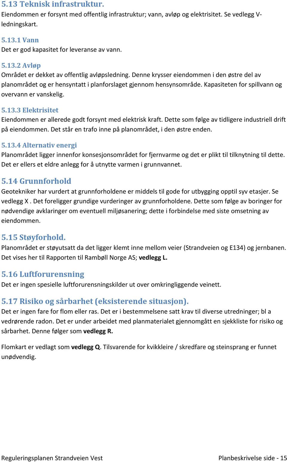 3 Elektrisitet Eiendommen er allerede godt forsynt med elektrisk kraft. Dette som følge av tidligere industriell drift på eiendommen. Det står en trafo inne på planområdet, i den østre enden. 5.13.