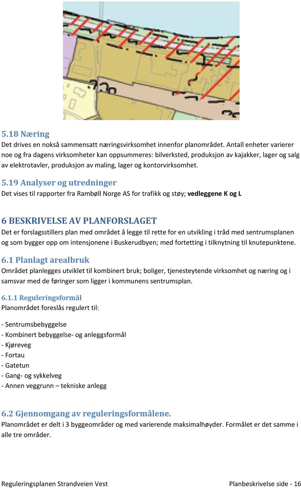 19 Analyser og utredninger Det vises til rapporter fra Rambøll Norge AS for trafikk og støy; vedleggene K og L 6 BESKRIVELSE AV PLANFORSLAGET Det er forslagsstillers plan med området å legge til