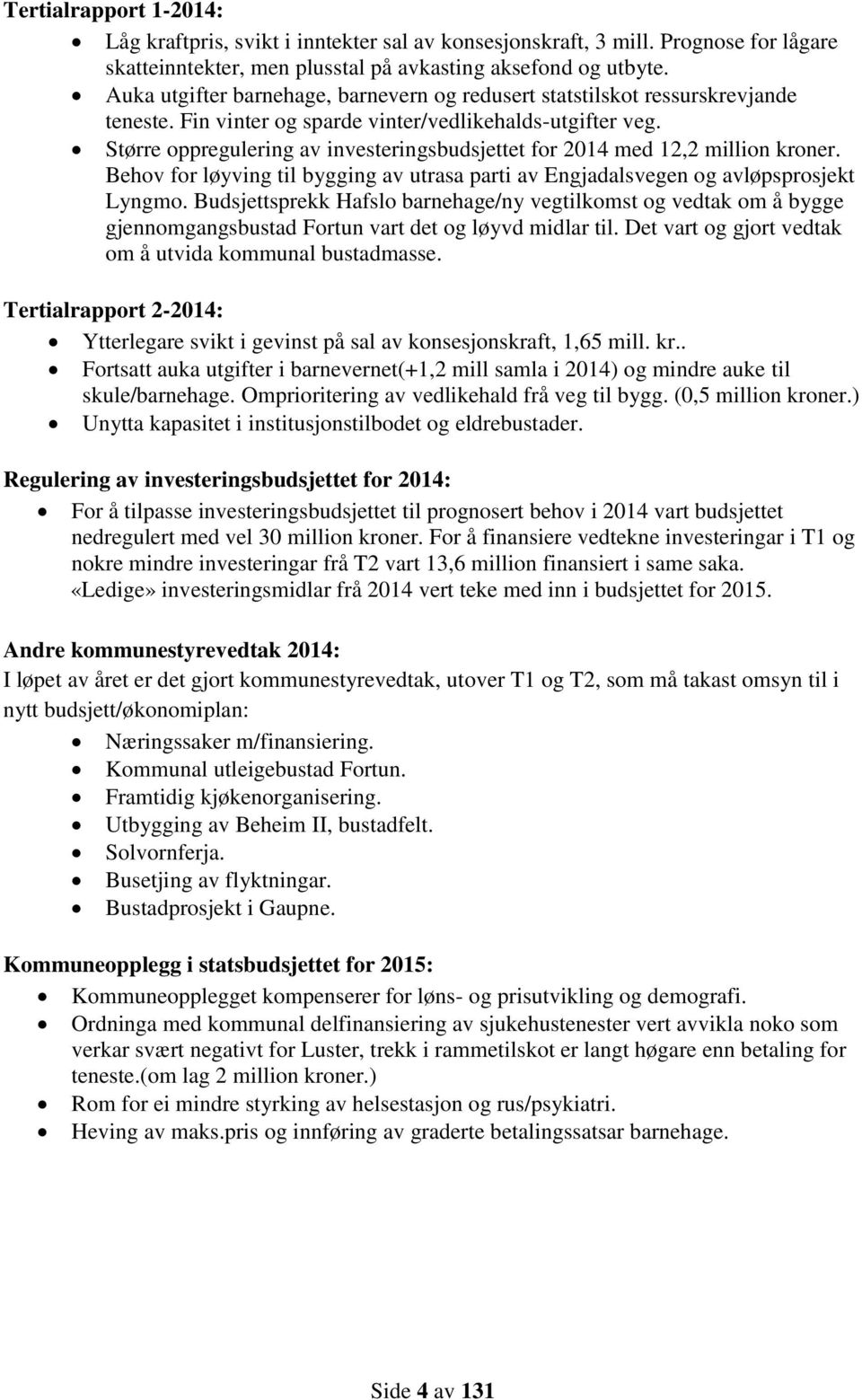 Større oppregulering av investeringsbudsjettet for 2014 med 12,2 million kroner. Behov for løyving til bygging av utrasa parti av Engjadalsvegen og avløpsprosjekt Lyngmo.