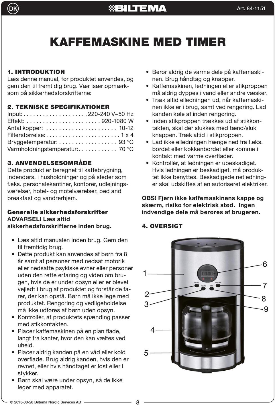 ................. 93 C Varmholdningstemperatur:............ 70 C 3. ANVENDELSESOMRÅDE Dette produkt er beregnet til kaffebrygning, indendørs, i husholdninger og på steder som f.eks.