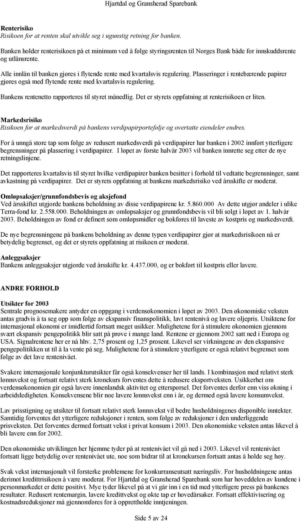 Plasseringer i rentebærende papirer gjøres også med flytende rente med kvartalsvis regulering. Bankens rentenetto rapporteres til styret månedlig. Det er styrets oppfatning at renterisikoen er liten.