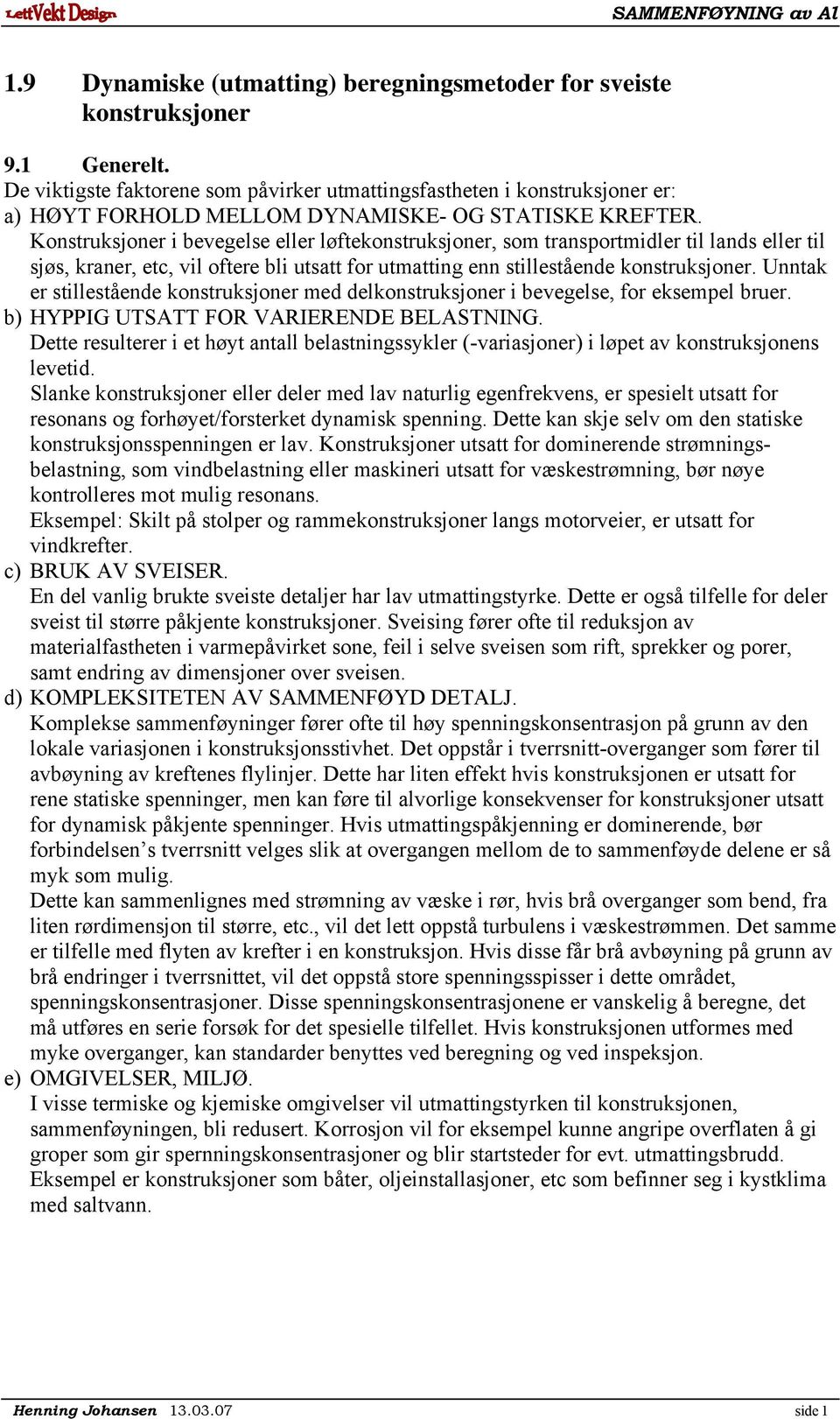 Konstruksjoner i bevegelse eller løftekonstruksjoner, som transportmidler til lands eller til sjøs, kraner, etc, vil oftere bli utsatt for utmatting enn stillestående konstruksjoner.