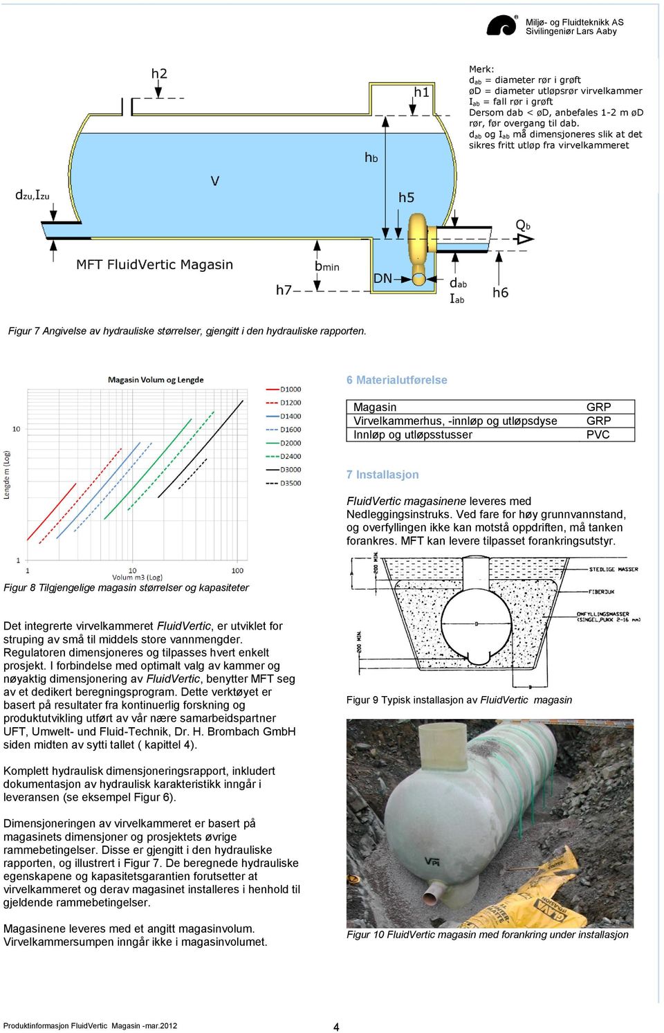 6 Materialutførelse Magasin Virvelkammerhus, -innløp og utløpsdyse Innløp og utløpsstusser GRP GRP PVC 7 Installasjon FluidVertic magasinene leveres med Nedleggingsinstruks.