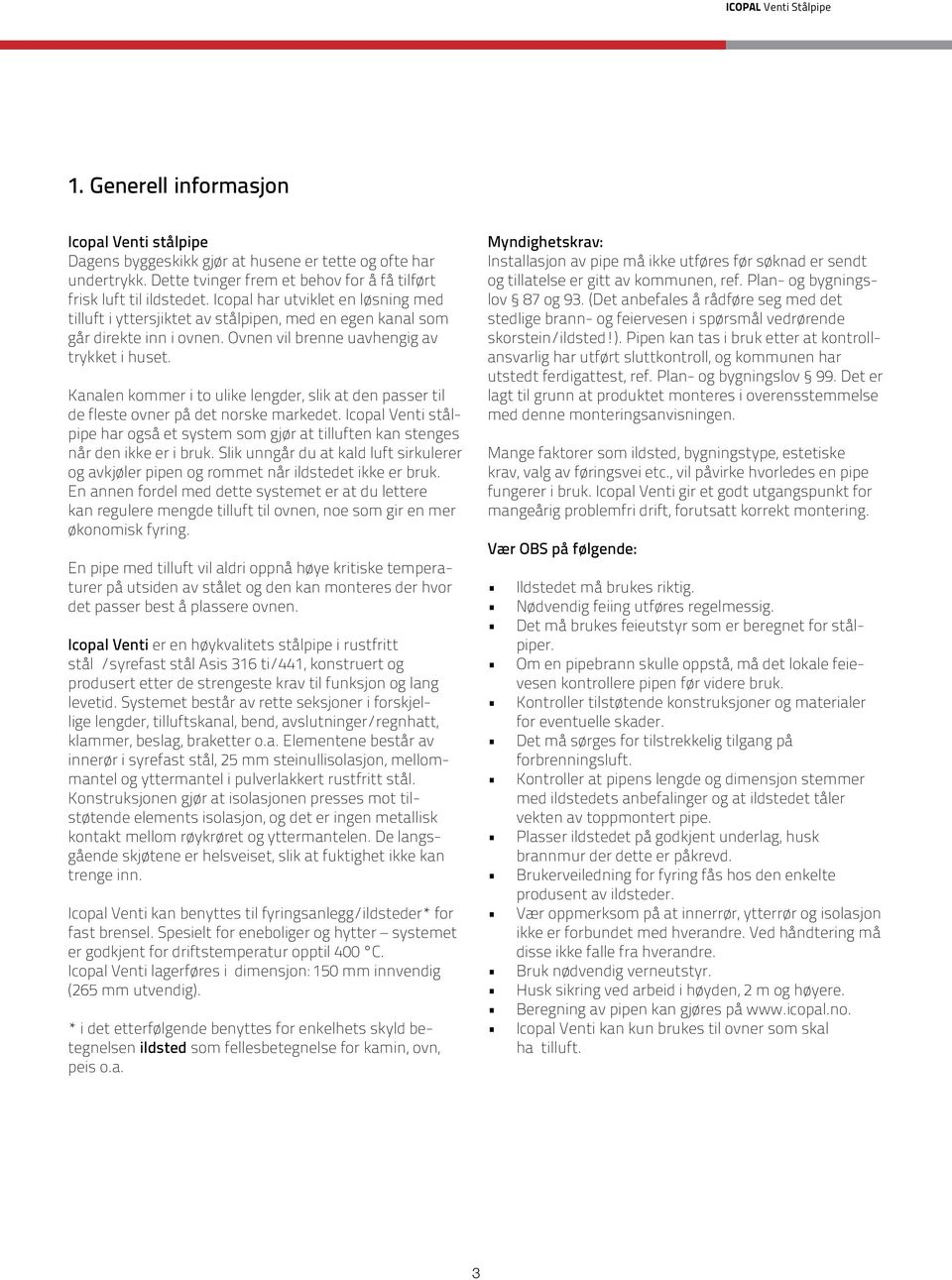 Ovnen vil brenne uavhengig av trykket i huset. Kanalen kommer i to ulike lengder, slik at den passer til de fleste ovner på det norske markedet.