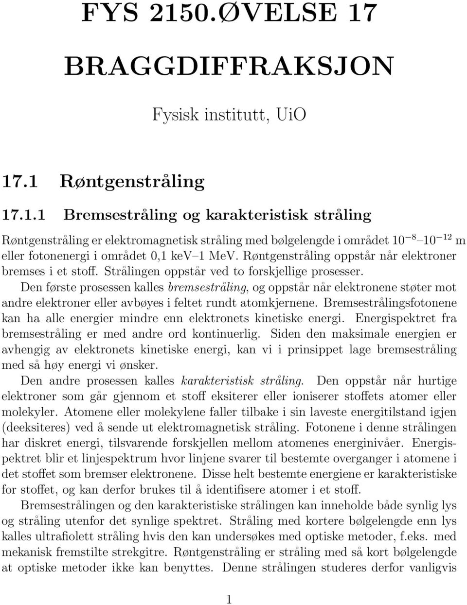 Den første prosessen kalles bremsestråling, og oppstår når elektronene støter mot andre elektroner eller avbøyes i feltet rundt atomkjernene.