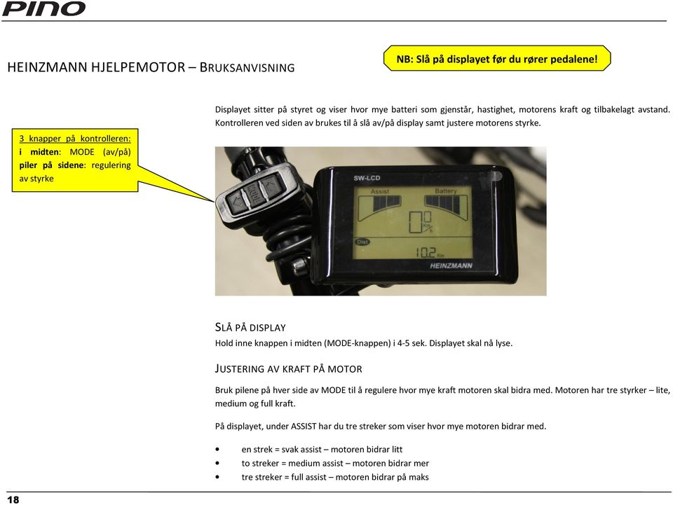 3 knapper på kontrolleren: i midten: MODE (av/på) piler på sidene: regulering av styrke SLÅ PÅ DISPLAY Hold inne knappen i midten (MODE-knappen) i 4-5 sek. Displayet skal nå lyse.