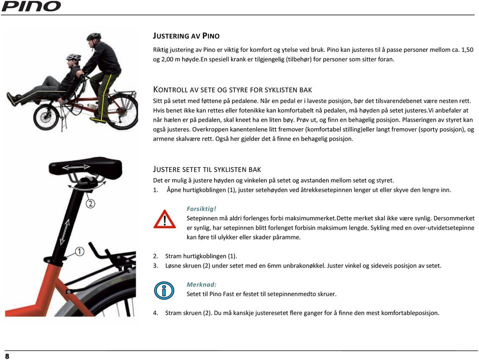 Når en pedal er i laveste posisjon, bør det tilsvarendebenet være nesten rett. Hvis benet ikke kan rettes eller fotenikke kan komfortabelt nå pedalen, må høyden på setet justeres.