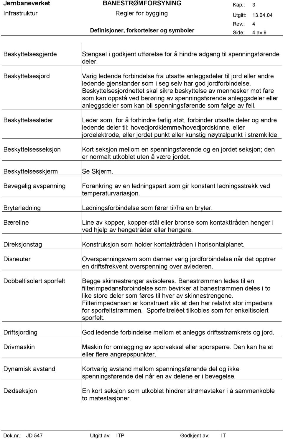 Varig ledende forbindelse fra utsatte anleggsdeler til jord eller andre ledende gjenstander som i seg selv har god jordforbindelse.