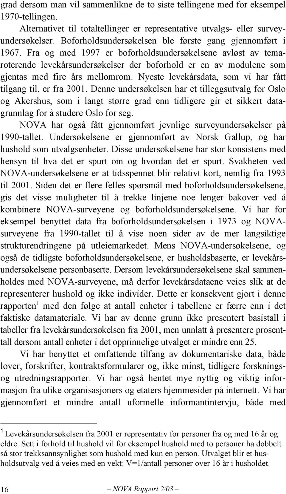 Fra og med 1997 er boforholdsundersøkelsene avløst av temaroterende levekårsundersøkelser der boforhold er en av modulene som gjentas med fire års mellomrom.