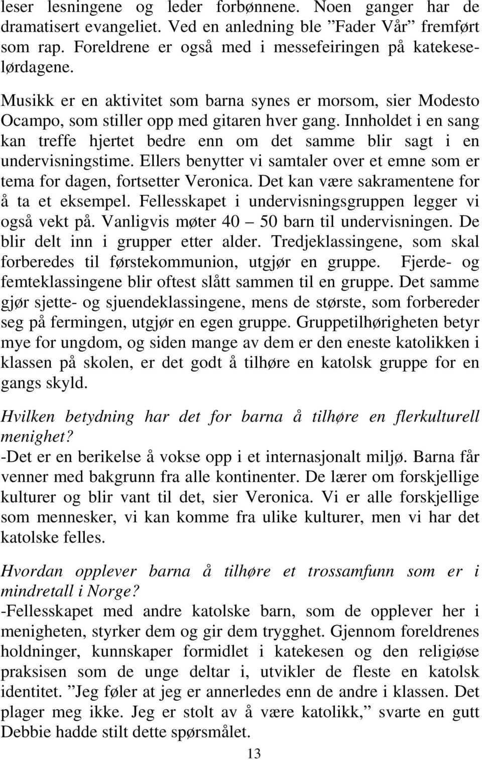 Innholdet i en sang kan treffe hjertet bedre enn om det samme blir sagt i en undervisningstime. Ellers benytter vi samtaler over et emne som er tema for dagen, fortsetter Veronica.