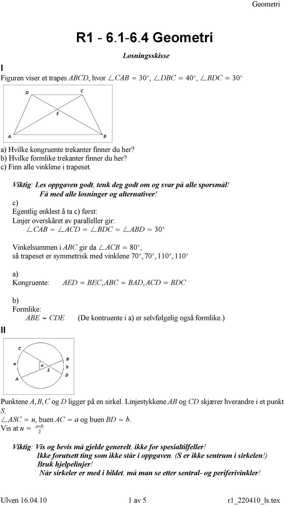 c) Egentlig enklest å ta c) først: Linjer overskåret av paralleller gir: CAB ACD BDC ABD 30 Vinkelsummen i ABC gir da ACB 80, så trapeset er symmetrisk med vinklene 70,70,110,110 a) Kongruente: AED