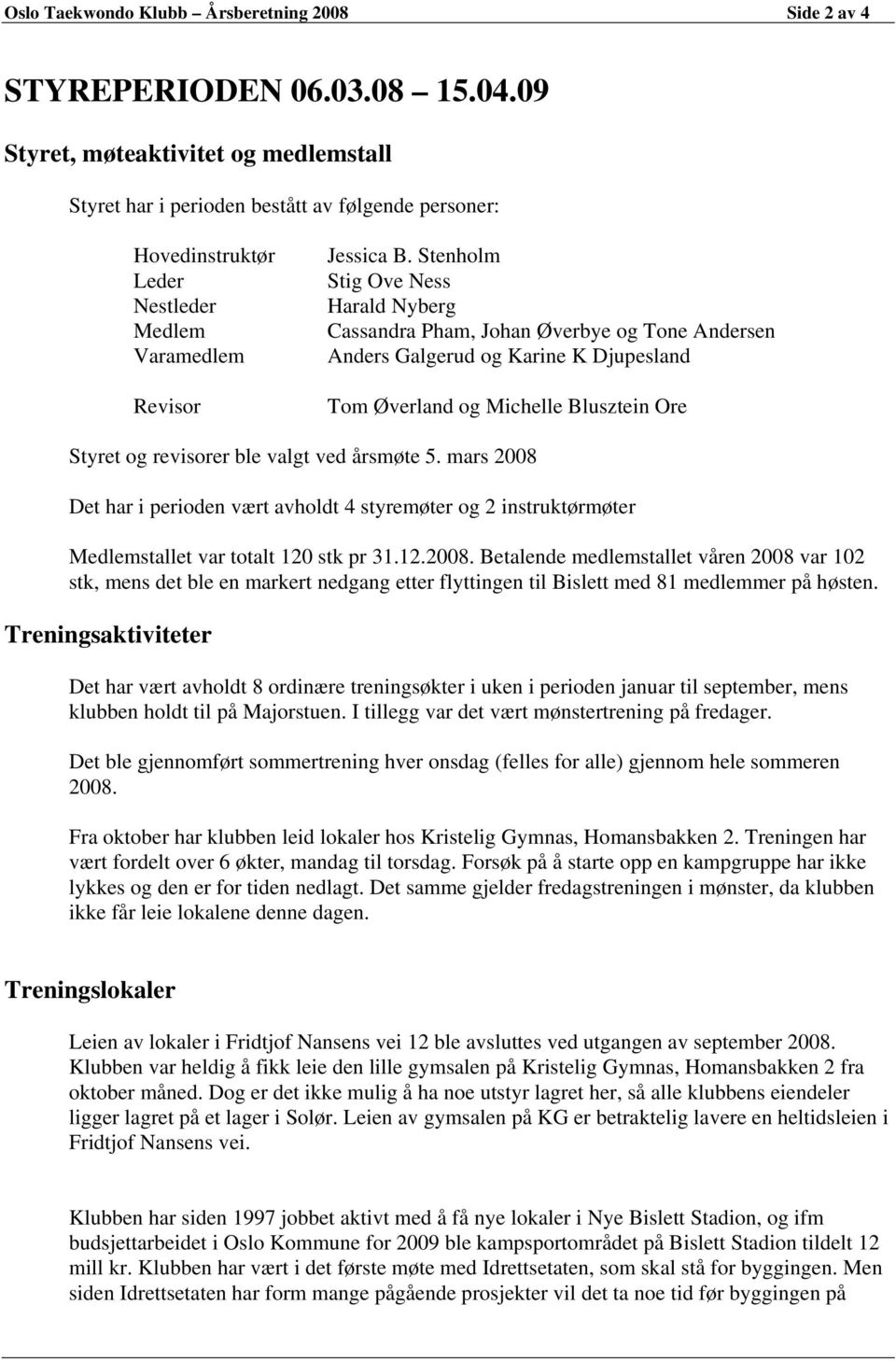 Stenholm Stig Ove Ness Harald Nyberg Cassandra Pham, Johan Øverbye og Tone Andersen Anders Galgerud og Karine K Djupesland Tom Øverland og Michelle Blusztein Ore Styret og revisorer ble valgt ved