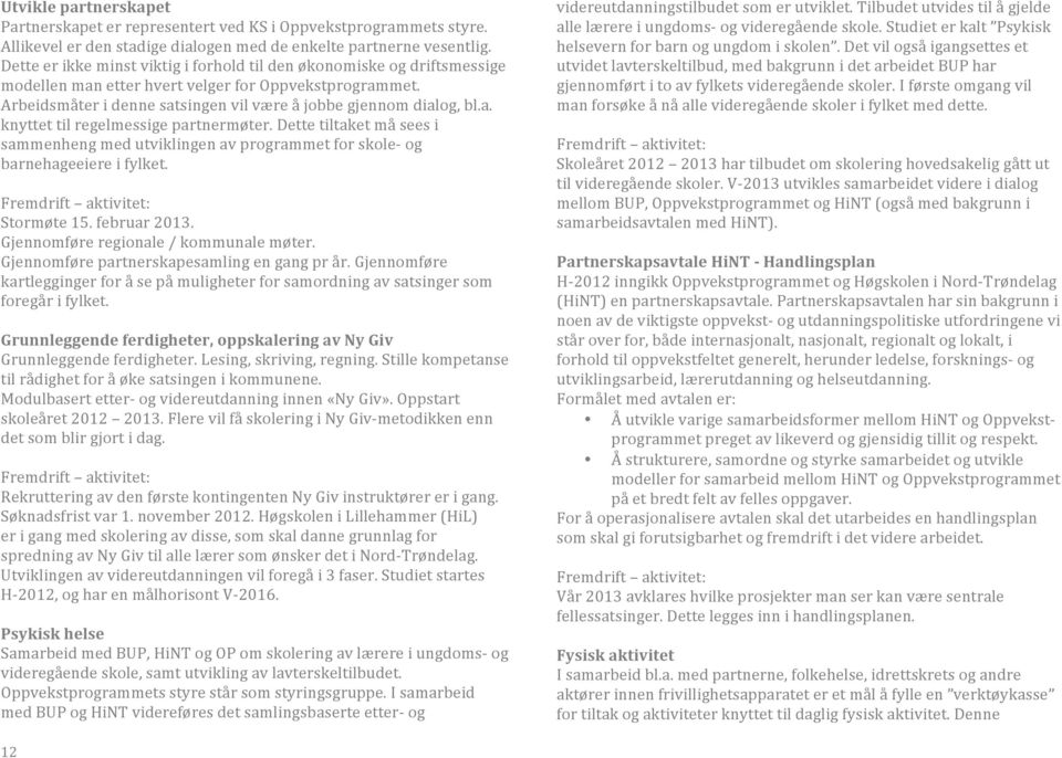 Dette tiltaket må sees i sammenheng med utviklingen av programmet for skole- og barnehageeiere i fylket. Stormøte 15. februar 2013. Gjennomføre regionale / kommunale møter.