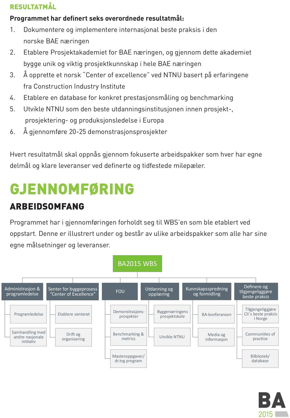 Å opprette et norsk Center of excellence ved NTNU basert på erfaringene fra Construction Industry Institute 4. Etablere en database for konkret prestasjonsmåling og benchmarking 5.