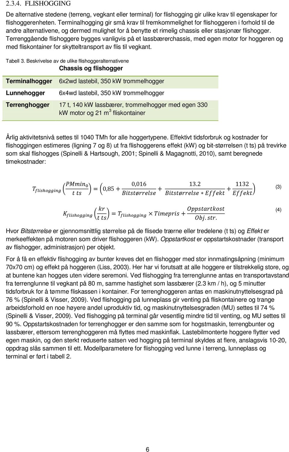 Terrenggående flishoggere bygges vanligvis på et lassbærerchassis, med egen motor for hoggeren og med fliskontainer for skytteltransport av flis til vegkant. Tabell 3.