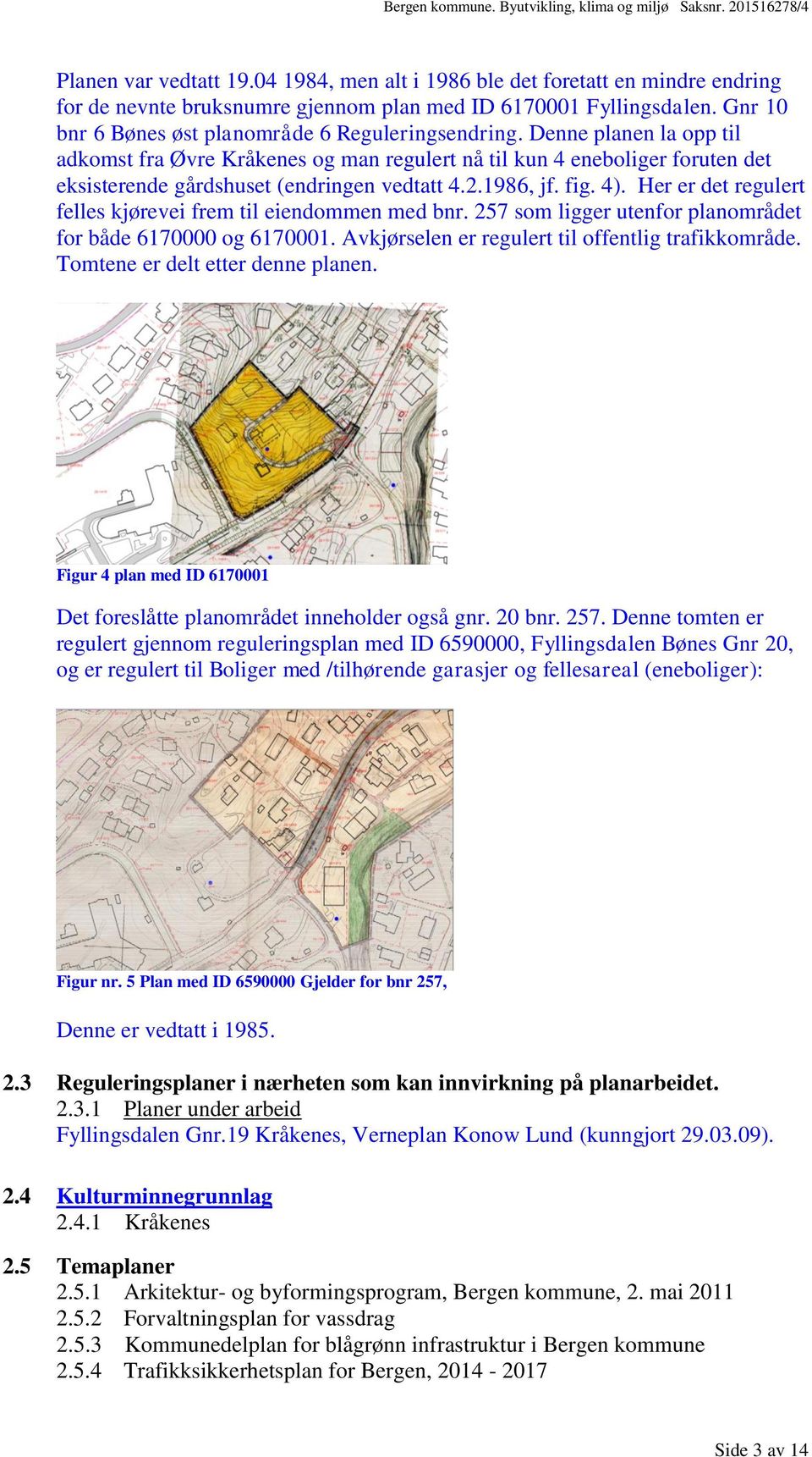 Denne planen la opp til adkomst fra Øvre Kråkenes og man regulert nå til kun 4 eneboliger foruten det eksisterende gårdshuset (endringen vedtatt 4.2.1986, jf. fig. 4).