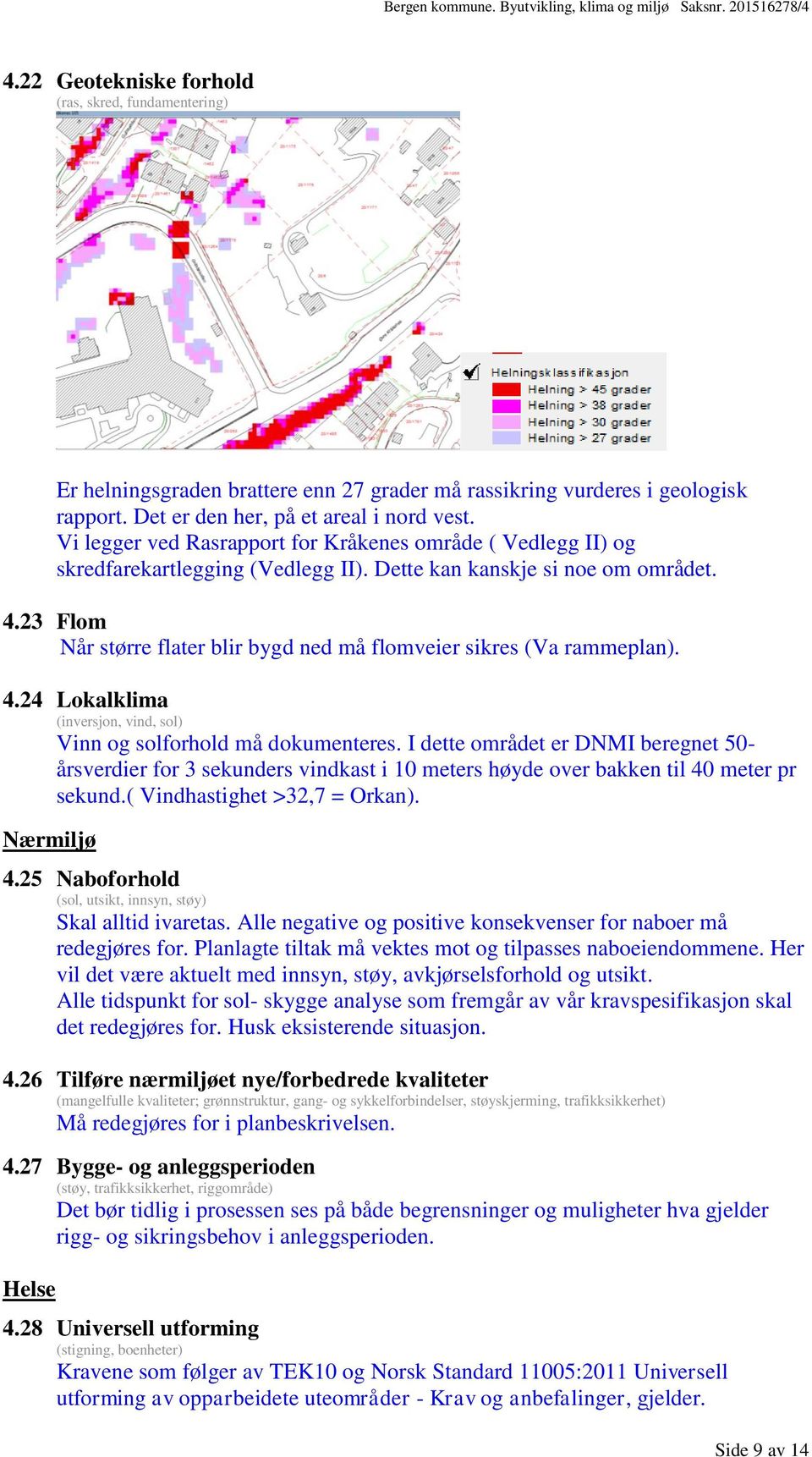 23 Flom Når større flater blir bygd ned må flomveier sikres (Va rammeplan). 4.24 Lokalklima (inversjon, vind, sol) Vinn og solforhold må dokumenteres.