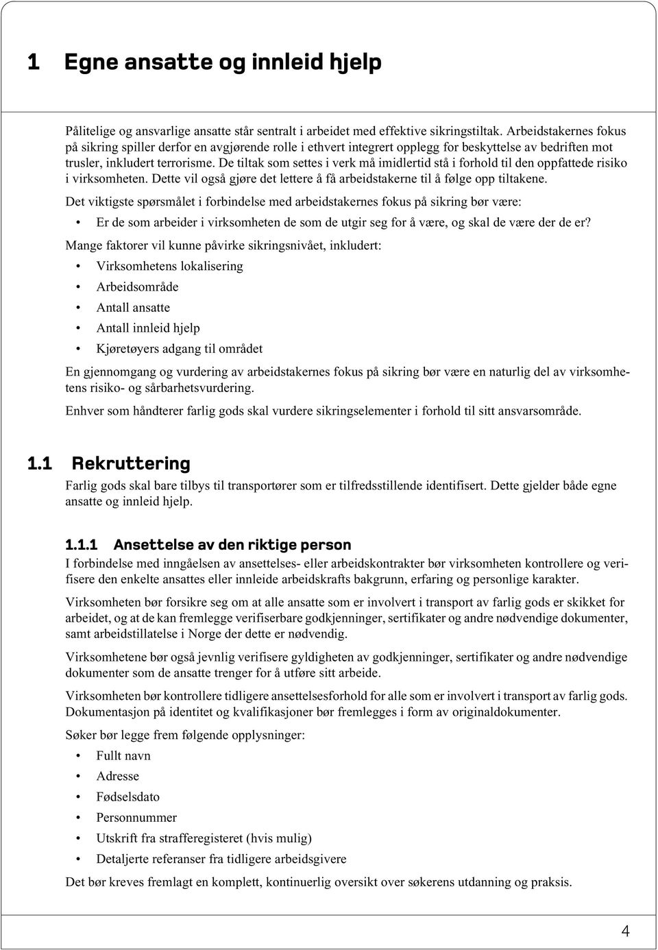 De tiltak som settes i verk må imidlertid stå i forhold til den oppfattede risiko i virksomheten. Dette vil også gjøre det lettere å få arbeidstakerne til å følge opp tiltakene.