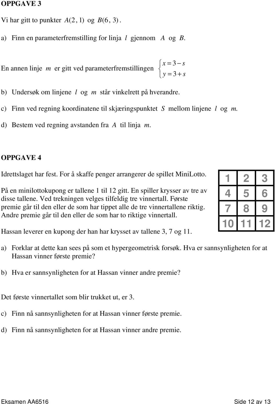 c) Finn ved regning koordinatene til skjæringspunktet S mellom linjene l og m. d) Bestem ved regning avstanden fra A til linja m. OPPGAVE 4 Idrettslaget har fest.