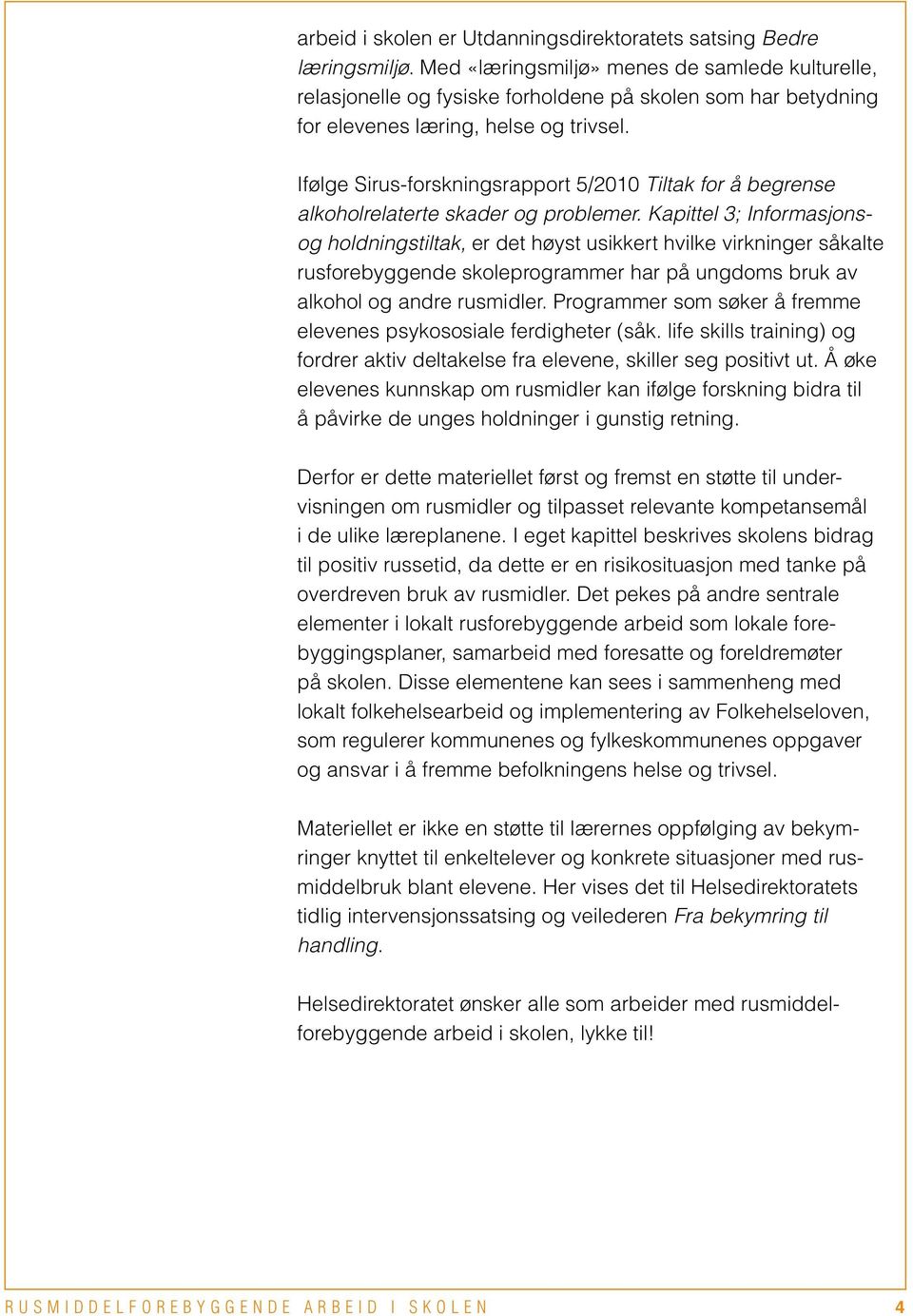 Ifølge Sirus-forskningsrapport 5/2010 Tiltak for å begrense alkoholrelaterte skader og problemer.