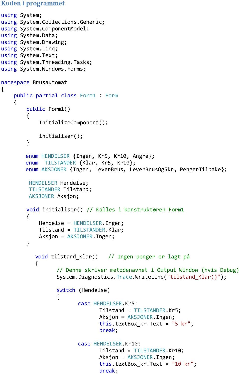 Forms; namespace Brusautomat public partial class Form1 : Form public Form1() InitializeComponent(); initialiser(); enum HENDELSER Ingen, Kr5, Kr10, Angre; enum TILSTANDER Klar, Kr5, Kr10; enum