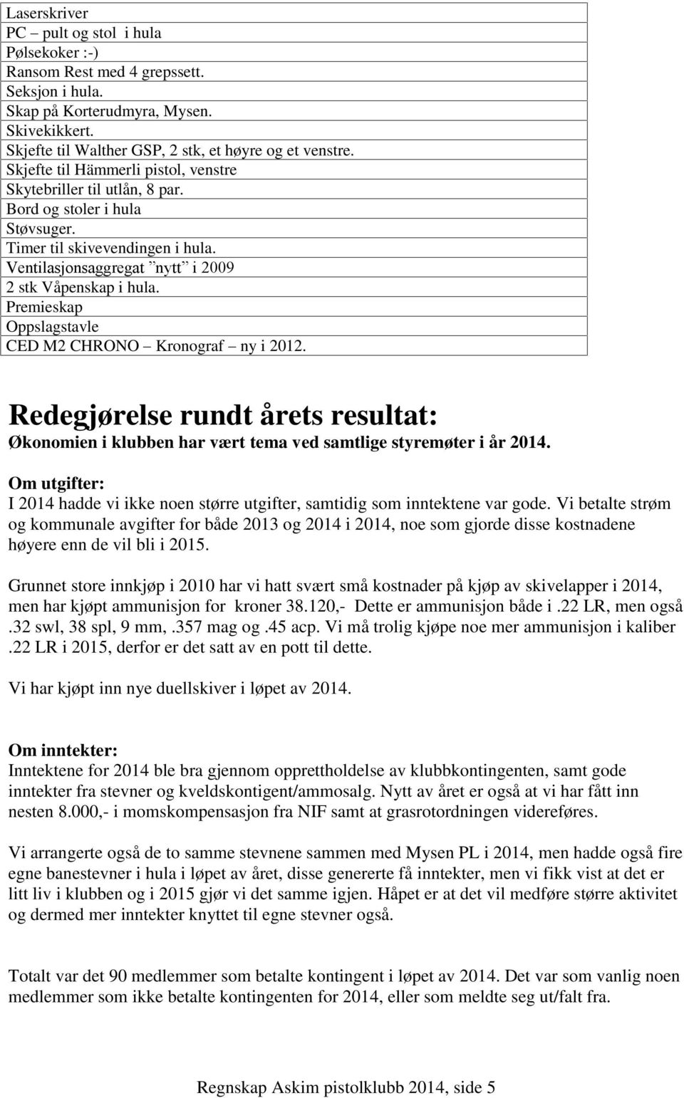 Premieskap Oppslagstavle CED M2 CHRONO Kronograf ny i 2012. Redegjørelse rundt årets resultat: Økonomien i klubben har vært tema ved samtlige styremøter i år 2014.