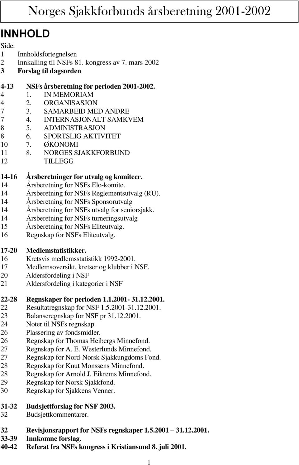 SPORTSLIG AKTIVITET 10 7. ØKONOMI 11 8. NORGES SJAKKFORBUND 12 TILLEGG 14-16 Årsberetninger for utvalg og komiteer. 14 Årsberetning for NSFs Elo-komite. 14 Årsberetning for NSFs Reglementsutvalg (RU).