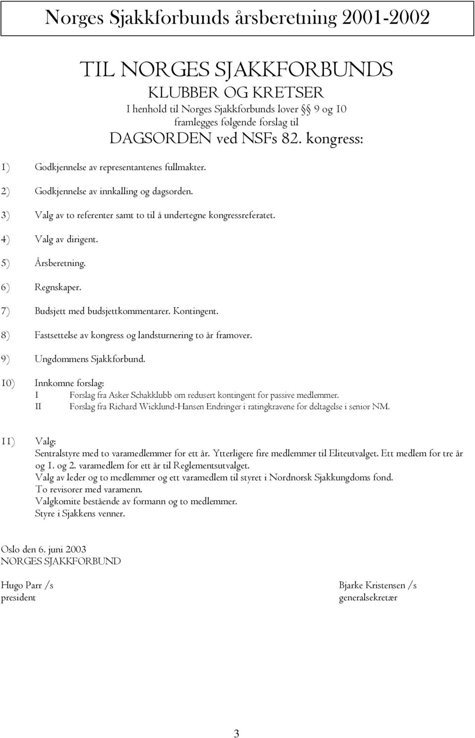 5) Årsberetning. 6) Regnskaper. 7) Budsjett med budsjettkommentarer. Kontingent. 8) Fastsettelse av kongress og landsturnering to år framover. 9) Ungdommens Sjakkforbund.