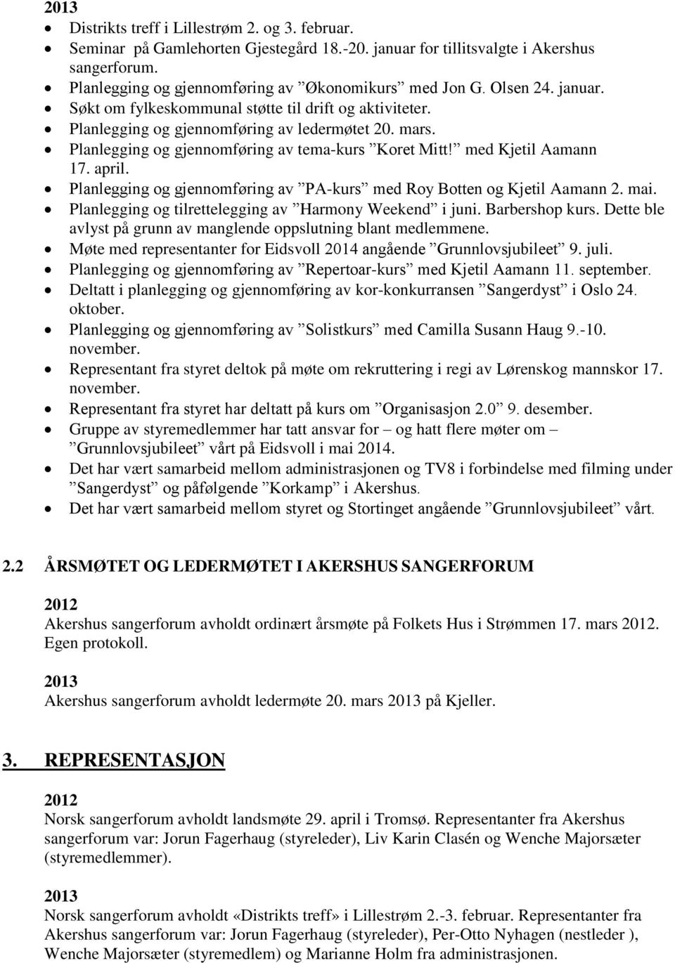 med Kjetil Aamann 17. april. Planlegging og gjennomføring av PA-kurs med Roy Botten og Kjetil Aamann 2. mai. Planlegging og tilrettelegging av Harmony Weekend i juni. Barbershop kurs.