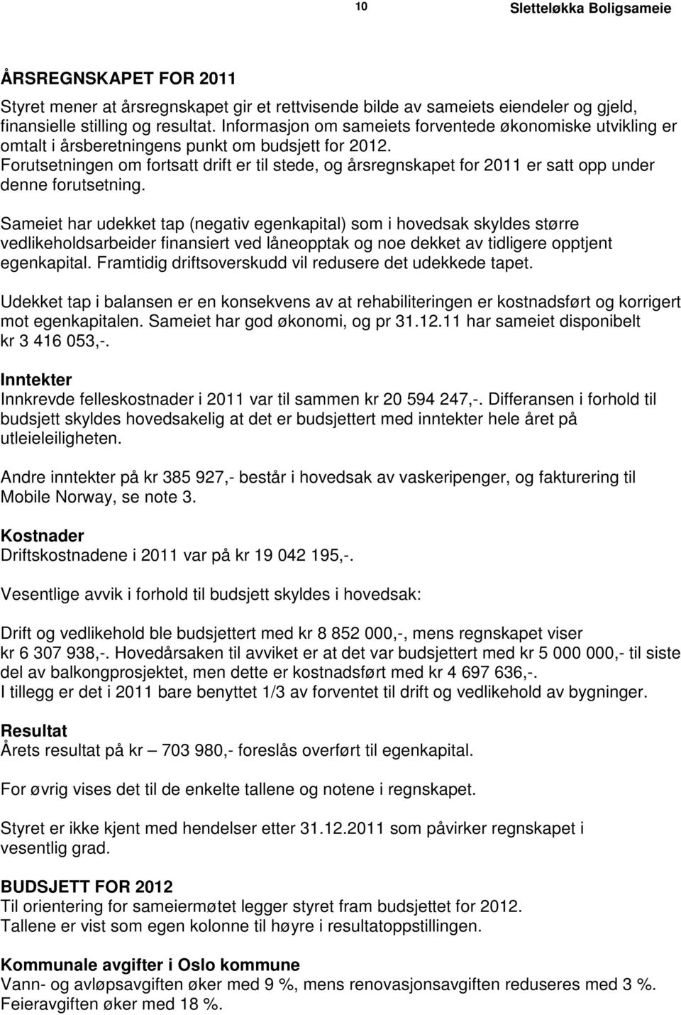 Forutsetningen om fortsatt drift er til stede, og årsregnskapet for 2011 er satt opp under denne forutsetning.