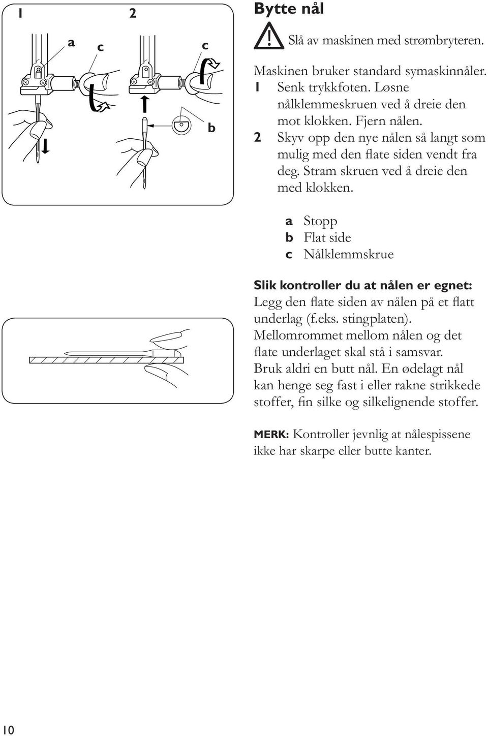 a Stopp b Flat side c Nålklemmskrue Slik kontroller du at nålen er egnet: Legg den ate siden av nålen på et att underlag (f.eks. stingplaten).