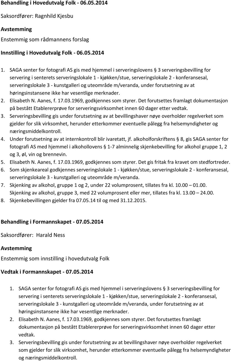 3 - kunstgalleri og uteområde m/veranda, under forutsetning av at høringsinstansene ikke har vesentlige merknader. 2. Elisabeth N. Aanes, f. 17.03.1969, godkjennes som styrer.