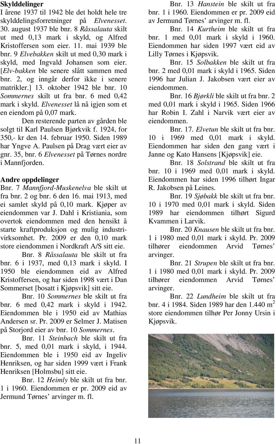 [Elv-bakken ble senere slått sammen med bnr. 2, og inngår derfor ikke i senere matrikler.] 13. oktober 1942 ble bnr. 10 Sommernes skilt ut fra bnr. 6 med 0,42 mark i skyld.