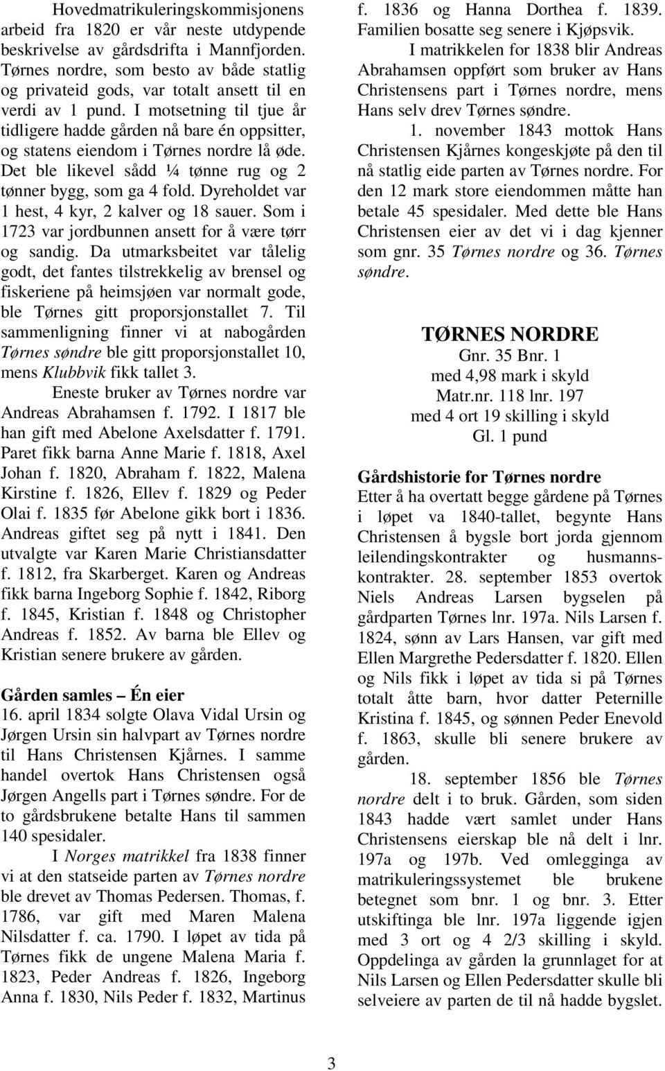 I motsetning til tjue år tidligere hadde gården nå bare én oppsitter, og statens eiendom i Tørnes nordre lå øde. Det ble likevel sådd ¼ tønne rug og 2 tønner bygg, som ga 4 fold.