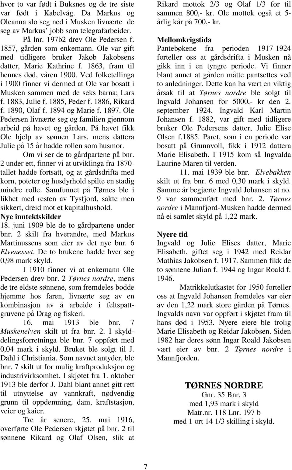 Ved folketellinga i 1900 finner vi dermed at Ole var bosatt i Musken sammen med de seks barna; Lars f. 1883, Julie f. 1885, Peder f. 1886, Rikard f. 1890, Olaf f. 1894 og Marie f. 1897.