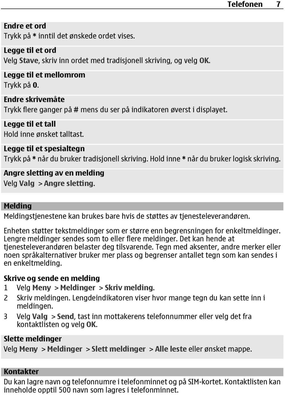 Legge til et spesialtegn Trykk på * når du bruker tradisjonell skriving. Hold inne * når du bruker logisk skriving. Angre sletting av en melding Velg Valg > Angre sletting.