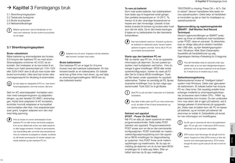 1 Strømforsyningssystem Bruke vekselstrøm Både batteriet og strømadaptere kan brukes til å forsyne den bærbare PC-en med strøm. Strømadaptere omformer AC til DC via en kontakt.