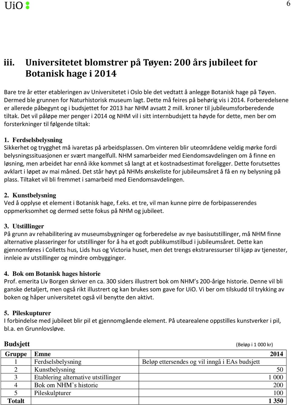 kroner til jubileumsforberedende tiltak. Det vil påløpe mer penger i 2014 og NHM vil i sitt internbudsjett ta høyde for dette, men ber om forsterkninger til følgende tiltak: 1.