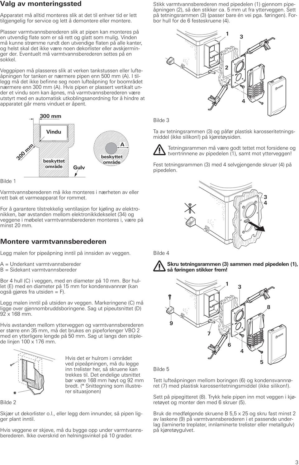 Forbor hull for de 6 festeskruene (4). Plasser varmtvannsberederen slik at pipen kan monteres på en utvendig flate som er så rett og glatt som mulig.