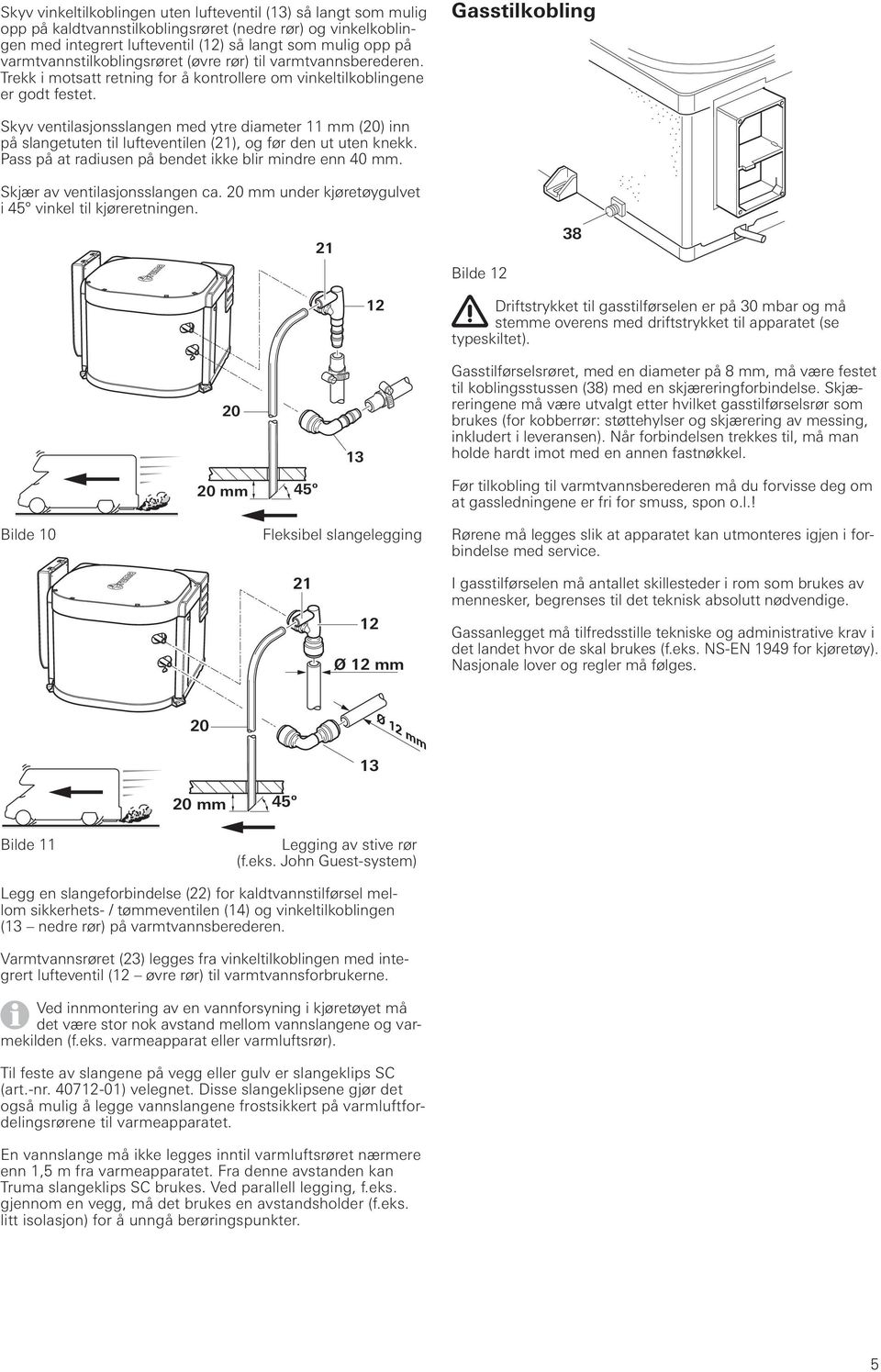 Gasstilkobling Skyv ventilasjonsslangen med ytre diameter 11 mm (20) inn på slangetuten til lufteventilen (21), og før den ut uten knekk. Pass på at radiusen på bendet ikke blir mindre enn 40 mm.