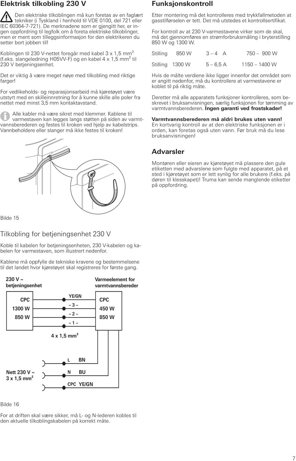 Koblingen til 230 V-nettet foregår med kabel 3 x 1,5 mm² (f.eks. slangeledning H05VV-F) og en kabel 4 x 1,5 mm² til 230 V betjeningsenhet.