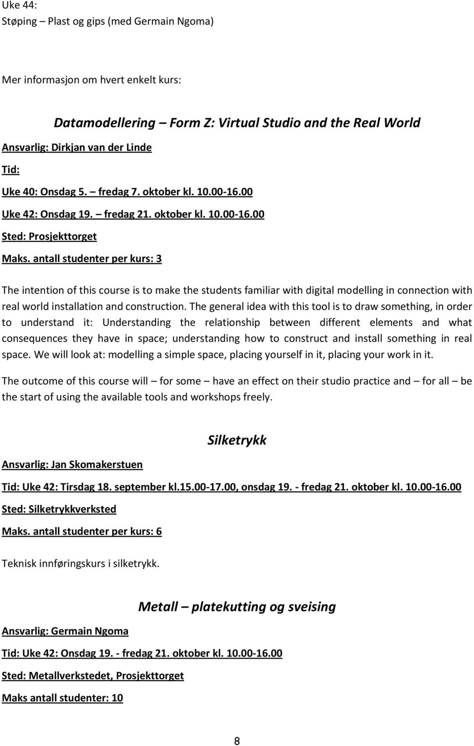 antall studenter per kurs: 3 The intention of this course is to make the students familiar with digital modelling in connection with real world installation and construction.
